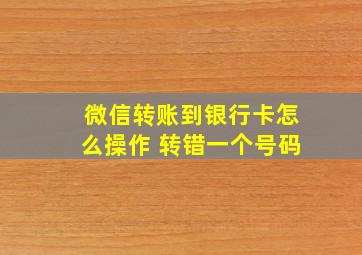 微信转账到银行卡怎么操作 转错一个号码